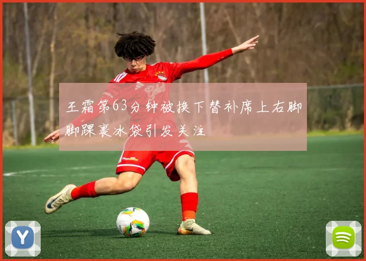 王霜第63分钟被换下替补席上右脚脚踝裹冰袋引发关注