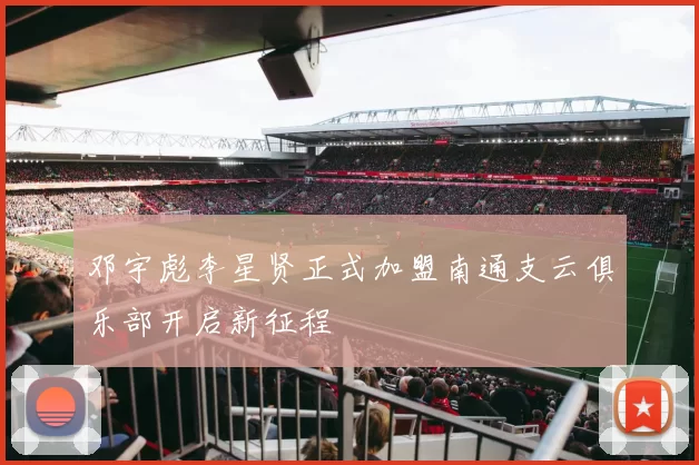 邓宇彪李星贤正式加盟南通支云俱乐部开启新征程
