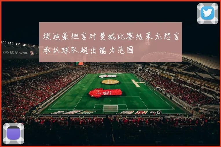 埃迪豪坦言对曼城比赛结果无怨言承认球队超出能力范围
