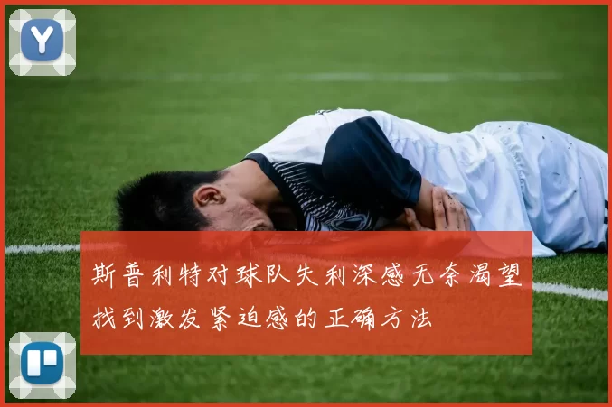 斯普利特对球队失利深感无奈渴望找到激发紧迫感的正确方法