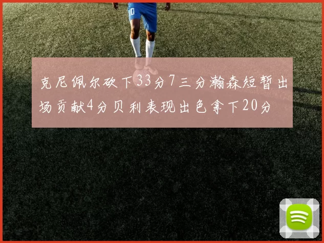 克尼佩尔砍下33分7三分瀚森短暂出场贡献4分贝利表现出色拿下20分