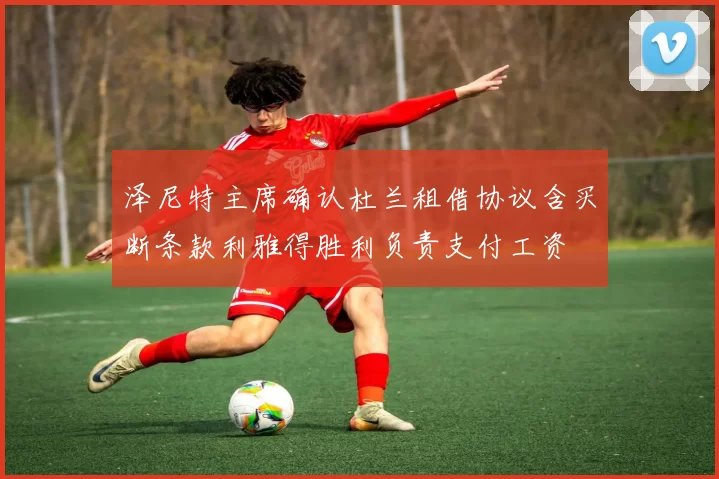 泽尼特主席确认杜兰租借协议含买断条款利雅得胜利负责支付工资