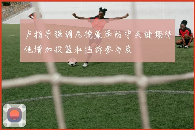 卢指导强调尼德豪泽防守关键期待他增加投篮和挡拆参与度