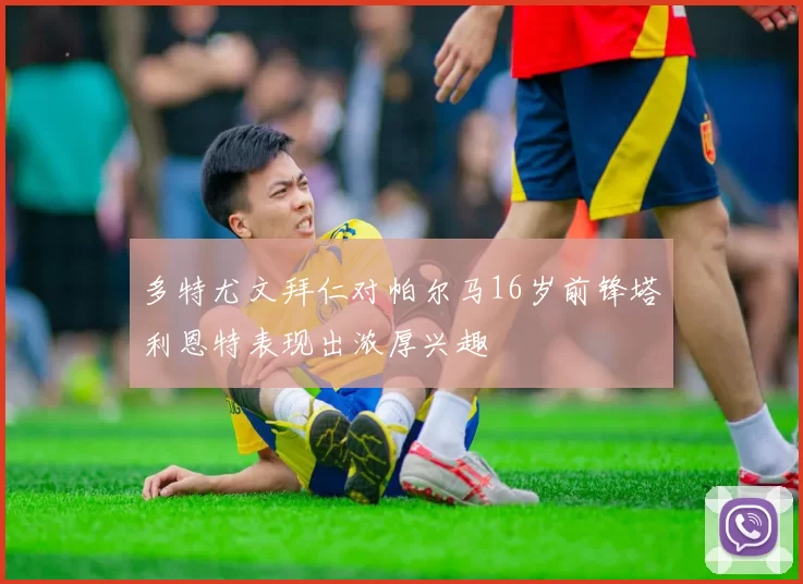 多特尤文拜仁对帕尔马16岁前锋塔利恩特表现出浓厚兴趣
