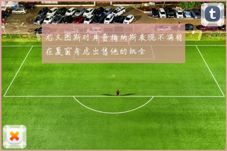尤文图斯对库普梅纳斯表现不满将在夏窗考虑出售他的机会