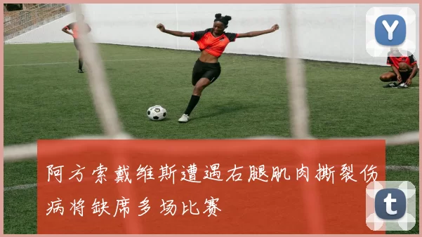 阿方索戴维斯遭遇右腿肌肉撕裂伤病将缺席多场比赛