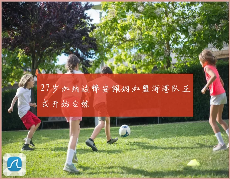 27岁加纳边锋安佩姆加盟海港队正式开始合练